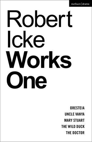 Robert Icke: Works One: Oresteia; Uncle Vanya; Mary Stuart; The Wild Duck; The Doctor de Robert Icke