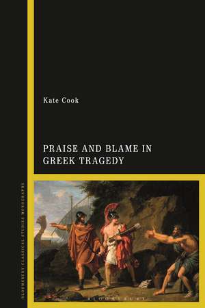 Praise and Blame in Greek Tragedy de Dr Kate Cook