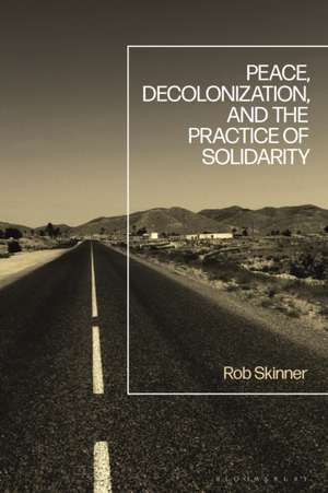 Peace, Decolonization, and the Practice of Solidarity de Rob Skinner