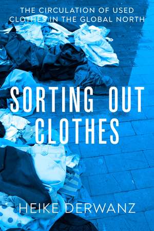 Sorting Out Clothes: The Circulation of Used Clothes in the Global North de Dr Heike Derwanz
