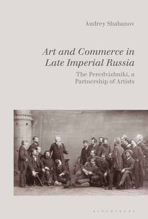 Art and Commerce in Late Imperial Russia: The Peredvizhniki, a Partnership of Artists de Dr Andrey Shabanov