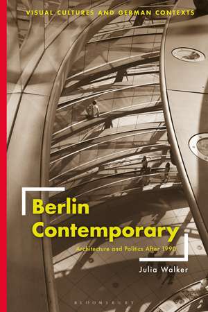 Berlin Contemporary: Architecture and Politics After 1990 de Professor Julia Walker