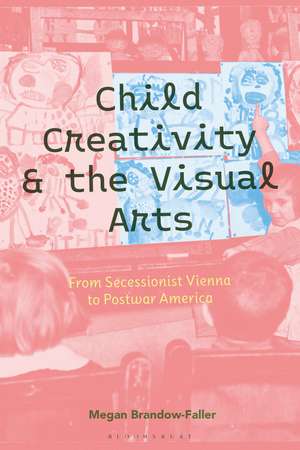 Child Creativity and the Visual Arts: From Secessionist Vienna to Postwar America de Dr. Megan Brandow-Faller