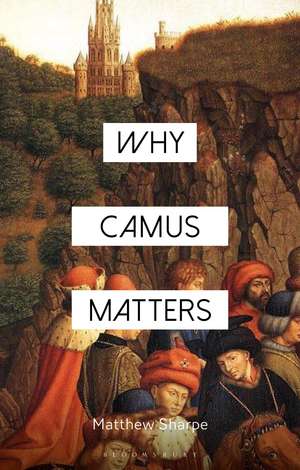 Why Camus Matters de Matthew Sharpe