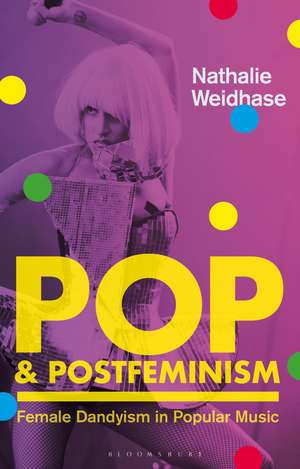Pop & Postfeminism: Female Dandyism in Popular Music de Nathalie Weidhase