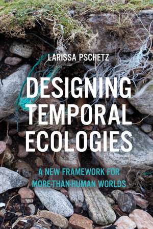 Designing Temporal Ecologies: A New Framework for More-than-Human Worlds de Dr Larissa Pschetz