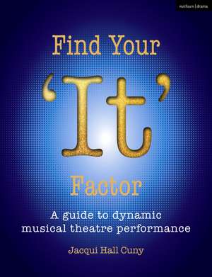 Find Your 'It' Factor: A Guide to Dynamic Musical Theatre Performance de Dr Jacqui Hall Cuny