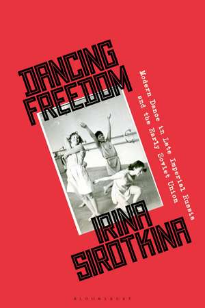 Dancing Freedom: Modern Dance in Late Imperial Russia and the Early Soviet Union de Irina Sirotkina