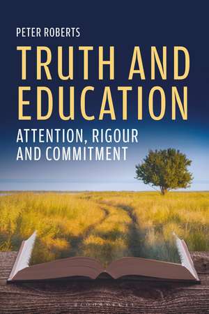 Truth and Education: Attention, Rigour and Commitment de Peter Roberts