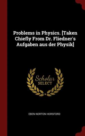 Problems in Physics. [taken Chiefly from Dr. Fliedner's Aufgaben Aus Der Physik] de Eben Norton Horsford