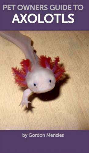 Pet Owners Guide to Axolotls de Gordon Menzies