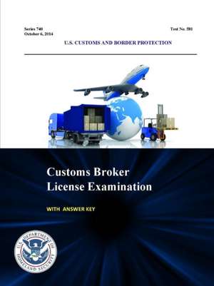 Customs Broker License Examination - With Answer Key (Series 740 - Test No. 581 - October 6, 2014) de U. S. Customs and Border Protection