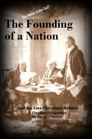 The Founding of a Nation and the Lies Christians Believe de Douglas Hatten