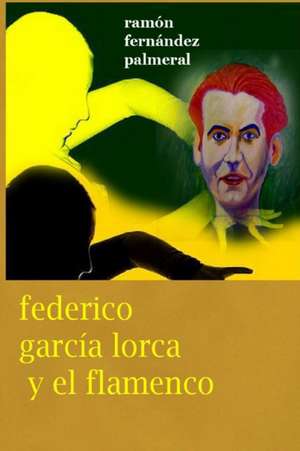 Federico García Lorca y el Flamenco de Ramon Fernandez Palmeral