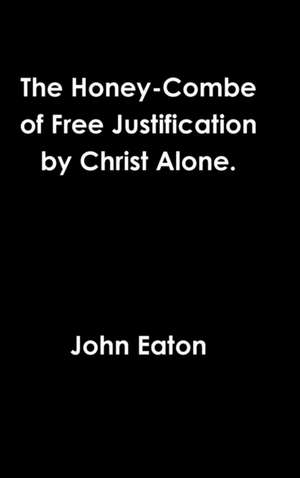 The Honey-Combe of Free Justification by Christ Alone. de John Eaton