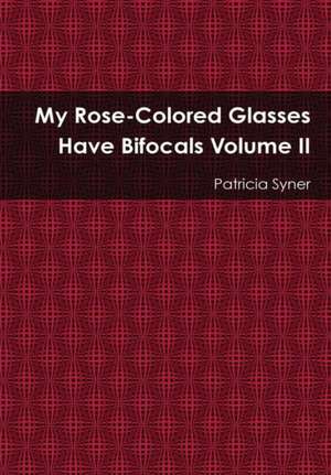 My Rose Colored Glasses Have Bifocals Volume II de Patricia Syner