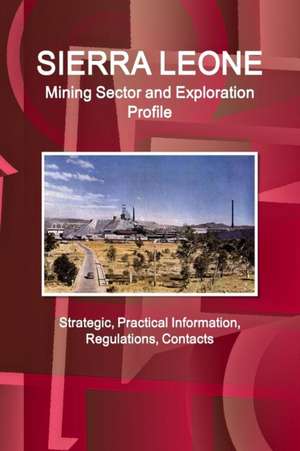 Sierra Leone Mining Sector and Exploration Profile - Strategic, Practical Information, Regulations, Contacts de Inc. Ibp