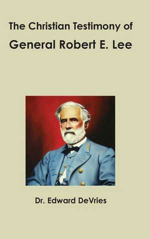 The Christian Testimony of General Robert E. Lee de Edward DeVries