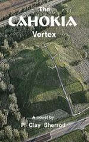 The Cahokia Vortex de P. Clay Sherrod