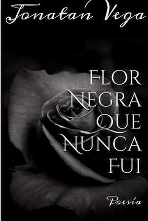 Flor Negra Que Nunca Fui de Jonatan Vega