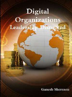 Digital Organizations - Leadership Disrupted de Ganesh Shermon