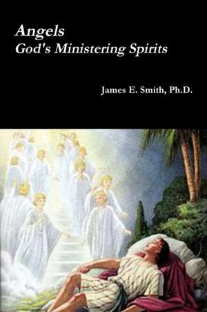 Angels, God's Ministering Spirits de Ph. D. James E. Smith