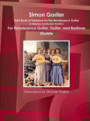 Simon Gorlier Third Book of Tablature for the Renaissance Guitar in Tablature and Modern Notation for Renaissance Guitar, Guitar, and Baritone Ukulele de Michael Walker