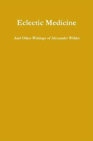 Eclectic Medicine and Other Writings of Alexander Wilder de Alexander Wilder