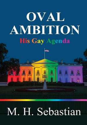 Oval Ambition - His Gay Agenda de M. H. Sebastian