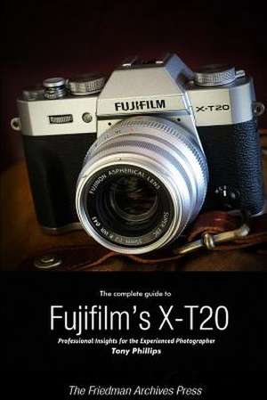 The Complete Guide to Fujifilm's X-T20 (B&w Edition) de Tony Phillips