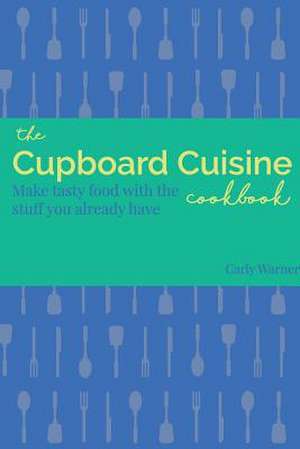 The Cupboard Cuisine Cookbook de Carly Warner