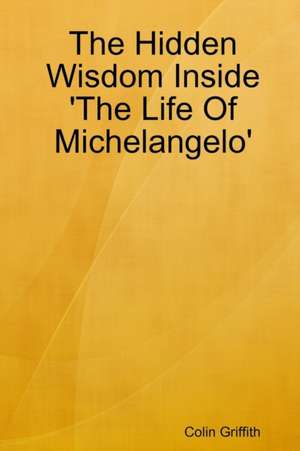 The Hidden Wisdom Inside 'The Life Of Michelangelo' de Colin Griffith