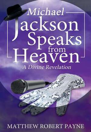 Michael Jackson Speaks from Heaven de Matthew Robert Payne