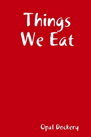 Things We Eat de Opal Dockery