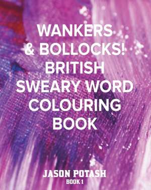 Wankers & Bollocks! British Sweary Word Colouring - Book 1 de Jason Potash