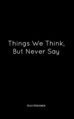 Things We Think, But Never Say de Elly Strueber