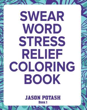 Swear Word Stress Relief Coloring Book - Vol.1 de Jason Potash