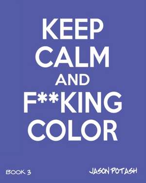 Keep Calm and F--King Color (Volume 3) de Jason Potash