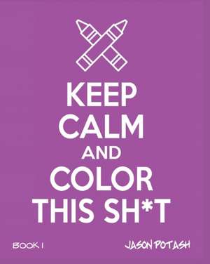 Keep Calm and Color This Sh-T - Volume 1 de Jason Potash