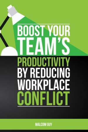 Boost Your Teams Productivity by Reducing Workplace Conflict de Malcolm Guy