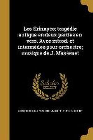 Les Erinnyes; tragédie antique en deux parties en vers. Avec introd. et intermèdes pour orchestre; musique de J. Massenet de Jules Massenet