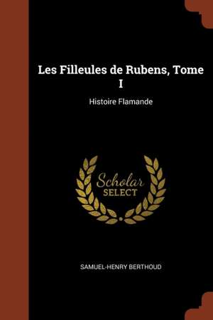 Les Filleules de Rubens, Tome I: Histoire Flamande de Samuel-Henry Berthoud