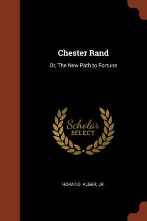 Chester Rand: Or, The New Path to Fortune de Horatio Alger