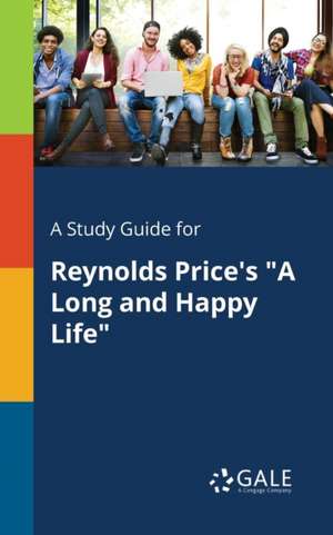 A Study Guide for Reynolds Price's "A Long and Happy Life" de Cengage Learning Gale