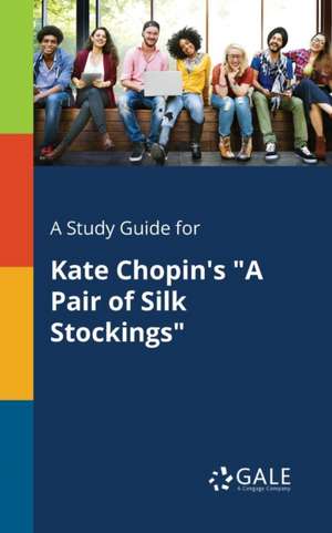 A Study Guide for Kate Chopin's "A Pair of Silk Stockings" de Cengage Learning Gale