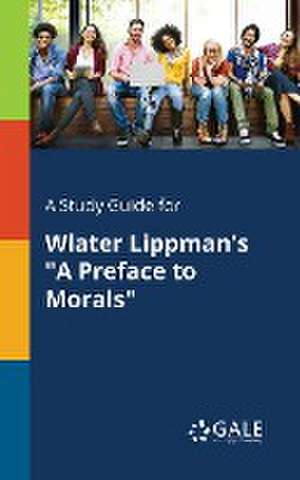 A Study Guide for Wlater Lippman's "A Preface to Morals" de Cengage Learning Gale