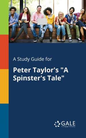 A Study Guide for Peter Taylor's "A Spinster's Tale" de Cengage Learning Gale