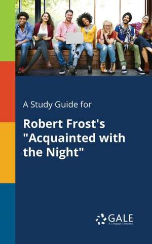 A Study Guide for Robert Frost's "Acquainted With the Night" de Cengage Learning Gale