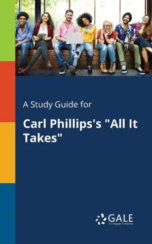 A Study Guide for Carl Phillips's "All It Takes" de Cengage Learning Gale