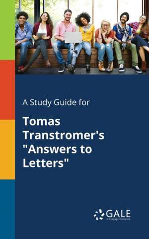 A Study Guide for Tomas Transtromer's "Answers to Letters" de Cengage Learning Gale